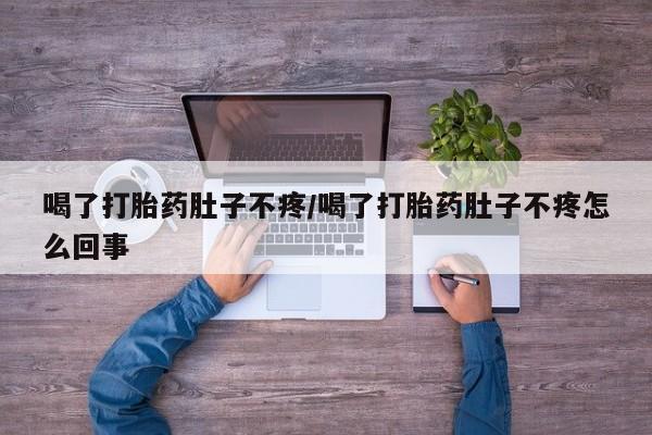 打胎药专卖打胎药专门卖店微信喝了打胎药肚子不疼/喝了打胎药肚子不疼怎么回事