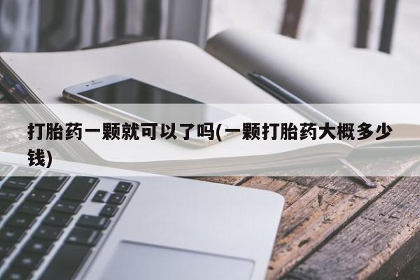 打胎药专卖打胎药专门卖店微信打胎药一颗就可以了吗(一颗打胎药大概多少钱)