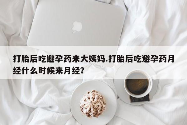 打胎药专卖打胎药专门卖店微信打胎后吃避孕药来大姨妈.打胎后吃避孕药月经什么时候来月经？