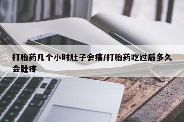 打胎药专卖打胎药专门卖店微信打胎药几个小时肚子会痛/打胎药吃过后多久会肚疼