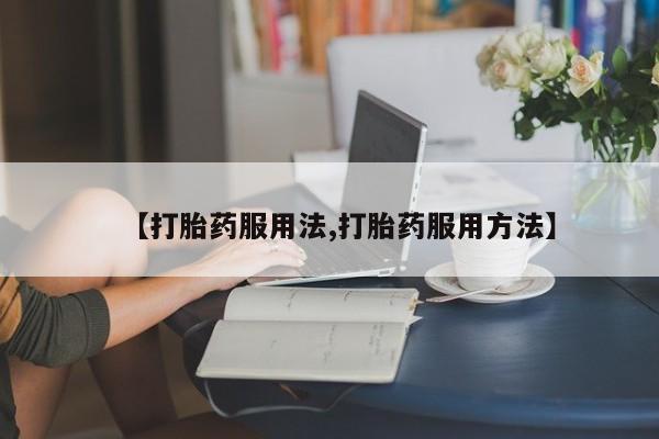 打胎药专卖打胎药专门卖店微信【打胎药服用法,打胎药服用方法】