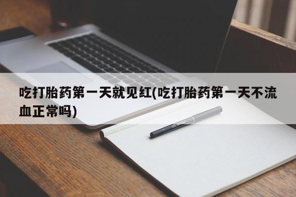 打胎药专卖打胎药专门卖店微信吃打胎药第一天就见红(吃打胎药第一天不流血正常吗)