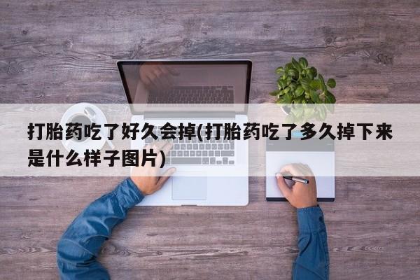 打胎药专卖打胎药专门卖店微信打胎药吃了好久会掉(打胎药吃了多久掉下来是什么样子图片)
