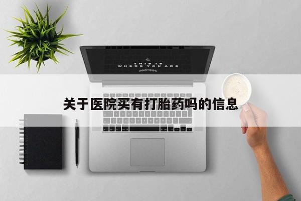 打胎药专卖打胎药专门卖店微信关于医院买有打胎药吗的信息