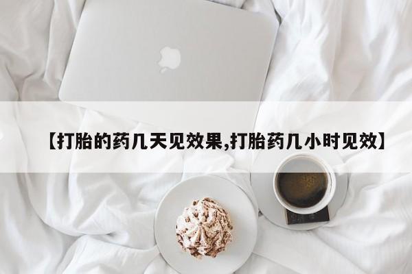 打胎药专卖打胎药专门卖店微信【打胎的药几天见效果,打胎药几小时见效】