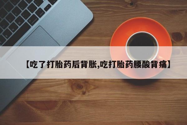打胎药专卖打胎药专门卖店微信【吃了打胎药后背胀,吃打胎药腰酸背痛】