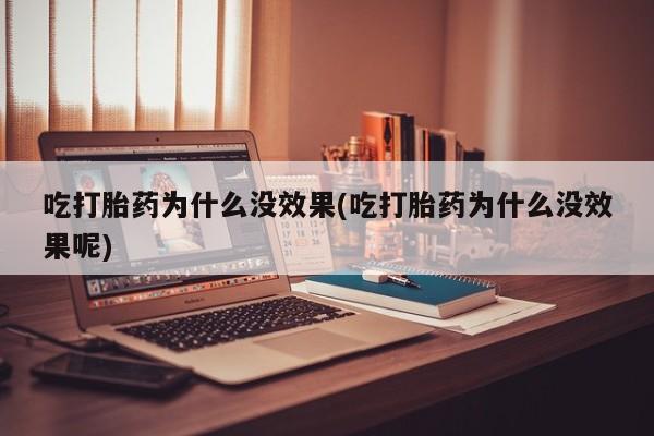 打胎药专卖打胎药专门卖店微信吃打胎药为什么没效果(吃打胎药为什么没效果呢)