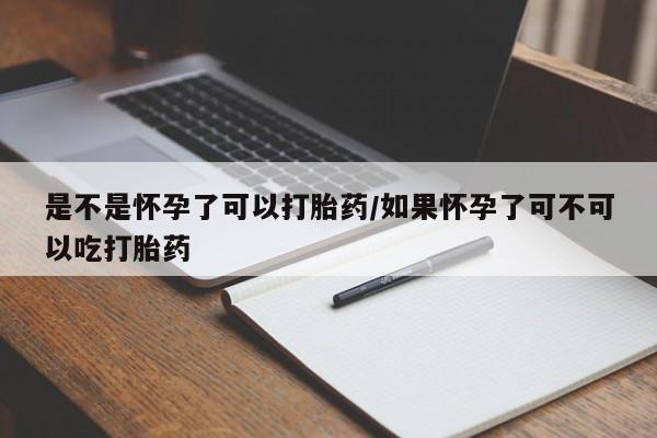 打胎药专卖打胎药专门卖店微信是不是怀孕了可以打胎药/如果怀孕了可不可以吃打胎药