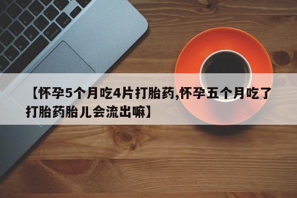 打胎药专卖打胎药专门卖店微信【怀孕5个月吃4片打胎药,怀孕五个月吃了打胎药胎儿会流出嘛】