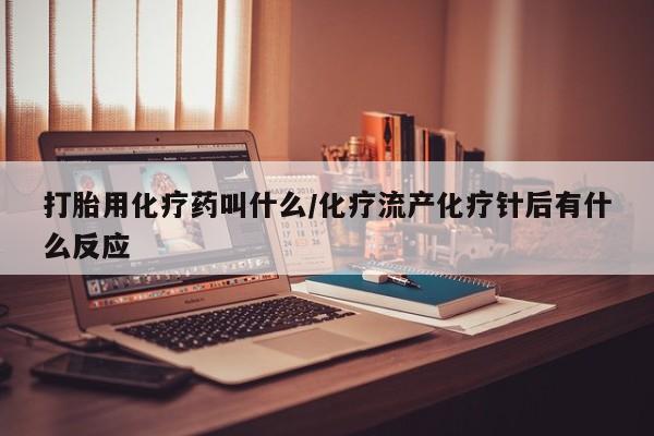 打胎药专卖打胎药专门卖店微信打胎用化疗药叫什么/化疗流产化疗针后有什么反应
