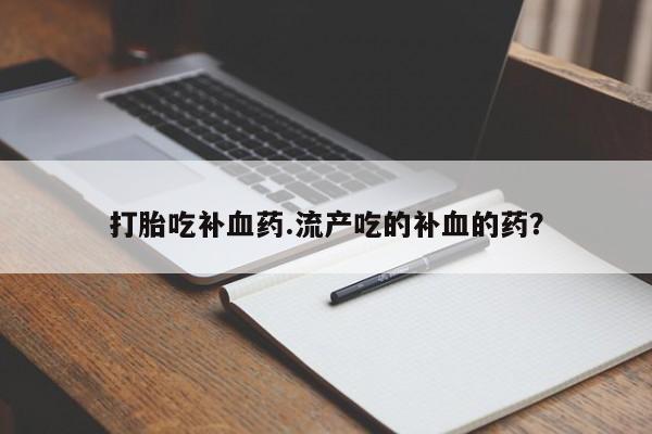 打胎药专卖打胎药专门卖店微信打胎吃补血药.流产吃的补血的药？