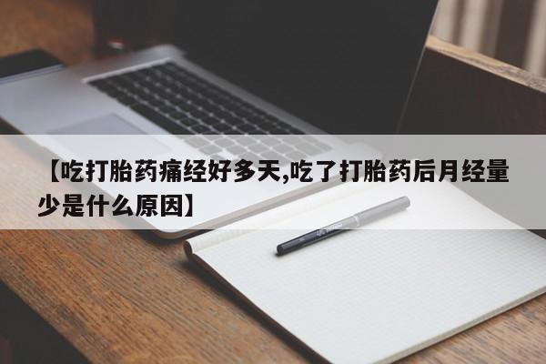 打胎药专卖打胎药专门卖店微信【吃打胎药痛经好多天,吃了打胎药后月经量少是什么原因】
