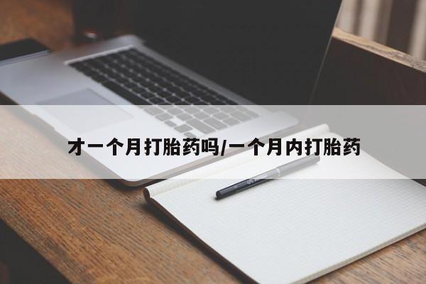打胎药专卖打胎药专门卖店微信才一个月打胎药吗/一个月内打胎药