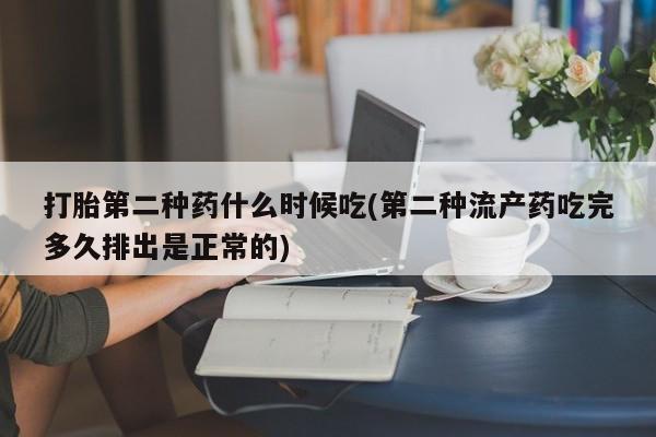 打胎药专卖打胎药专门卖店微信打胎第二种药什么时候吃(第二种流产药吃完多久排出是正常的)