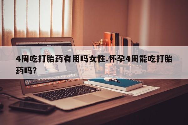 打胎药专卖打胎药专门卖店微信4周吃打胎药有用吗女性.怀孕4周能吃打胎药吗？