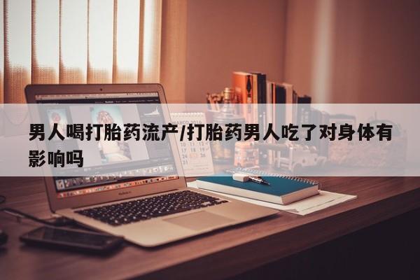 打胎药专卖打胎药专门卖店微信男人喝打胎药流产/打胎药男人吃了对身体有影响吗
