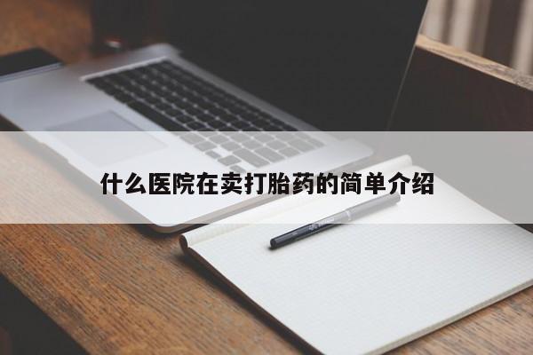 打胎药专卖打胎药专门卖店微信什么医院在卖打胎药的简单介绍