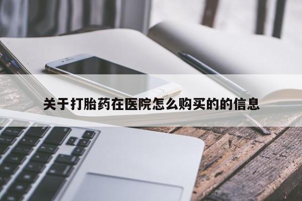 打胎药专卖打胎药专门卖店微信关于打胎药在医院怎么购买的的信息