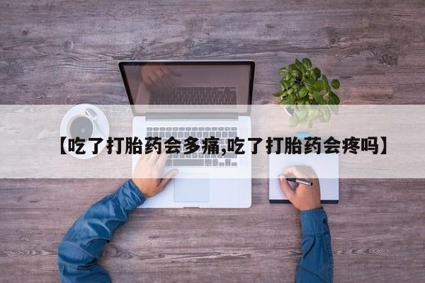 打胎药专卖打胎药专门卖店微信【吃了打胎药会多痛,吃了打胎药会疼吗】