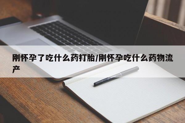 打胎药专卖打胎药专门卖店微信刚怀孕了吃什么药打胎/刚怀孕吃什么药物流产
