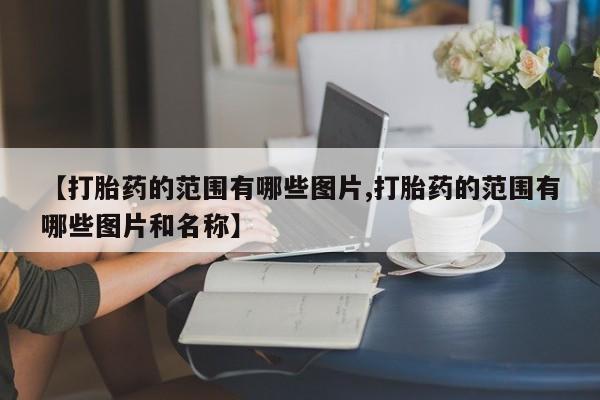 打胎药专卖打胎药专门卖店微信【打胎药的范围有哪些图片,打胎药的范围有哪些图片和名称】