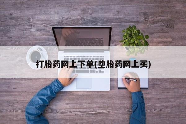 打胎药专卖打胎药专门卖店微信打胎药网上下单(堕胎药网上买)