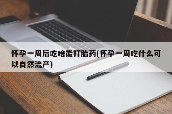 打胎药专卖打胎药专门卖店微信怀孕一周后吃啥能打胎药(怀孕一周吃什么可以自然流产)