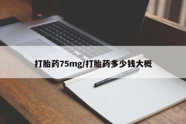 打胎药专卖打胎药专门卖店微信打胎药75mg/打胎药多少钱大概