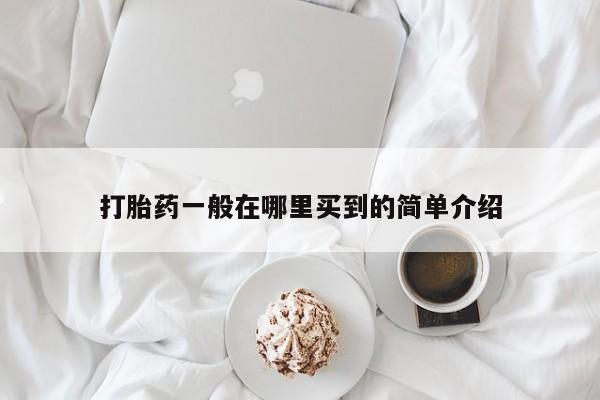 打胎药专卖打胎药专门卖店微信打胎药一般在哪里买到的简单介绍