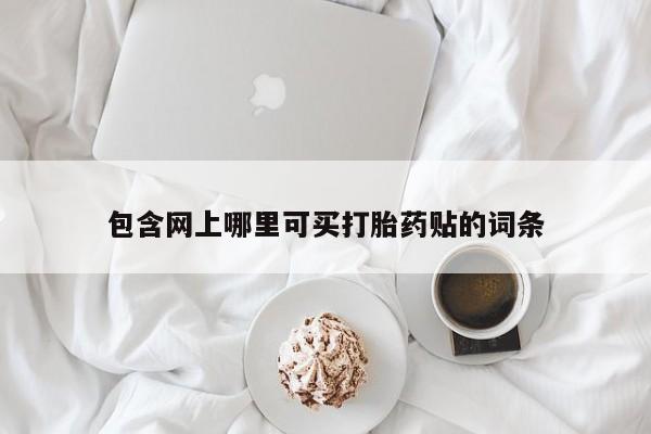 打胎药专卖打胎药专门卖店微信包含网上哪里可买打胎药贴的词条