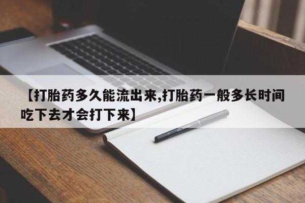 打胎药专卖打胎药专门卖店微信【打胎药多久能流出来,打胎药一般多长时间吃下去才会打下来】