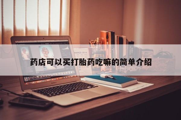 打胎药专卖打胎药专门卖店微信药店可以买打胎药吃嘛的简单介绍
