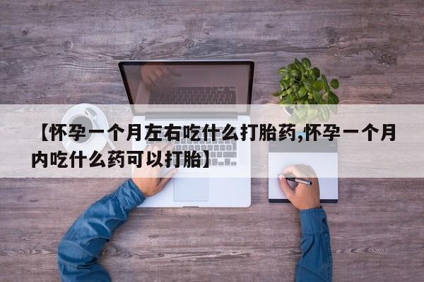打胎药专卖打胎药专门卖店微信【怀孕一个月左右吃什么打胎药,怀孕一个月内吃什么药可以打胎】