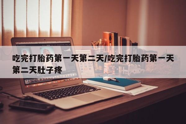 打胎药专卖打胎药专门卖店微信吃完打胎药第一天第二天/吃完打胎药第一天第二天肚子疼