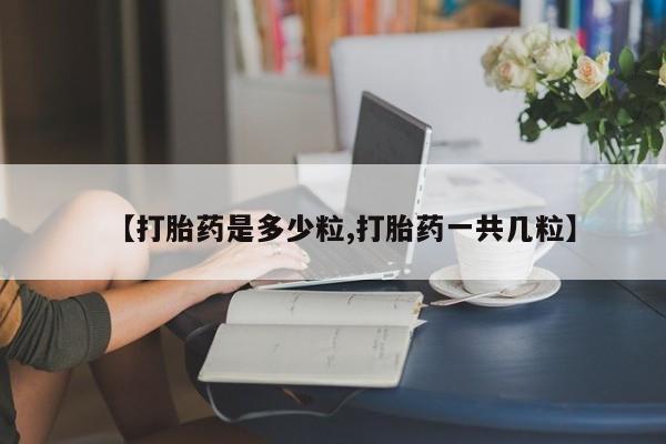打胎药专卖打胎药专门卖店微信【打胎药是多少粒,打胎药一共几粒】