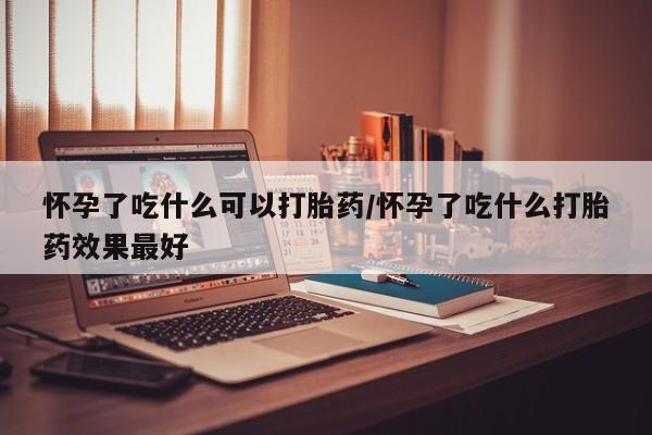 打胎药专卖打胎药专门卖店微信怀孕了吃什么可以打胎药/怀孕了吃什么打胎药效果最好