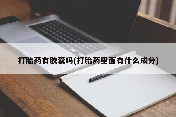打胎药专卖打胎药专门卖店微信打胎药有胶囊吗(打胎药里面有什么成分)