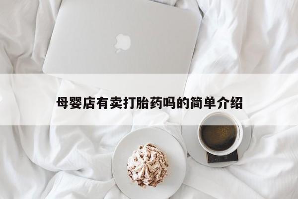 打胎药专卖打胎药专门卖店微信母婴店有卖打胎药吗的简单介绍