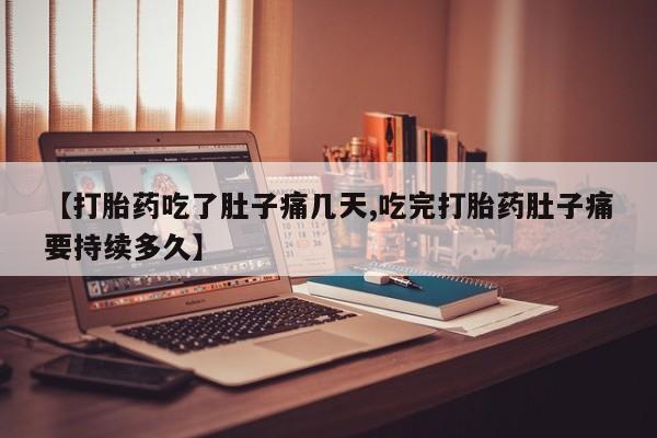 打胎药专卖打胎药专门卖店微信【打胎药吃了肚子痛几天,吃完打胎药肚子痛要持续多久】
