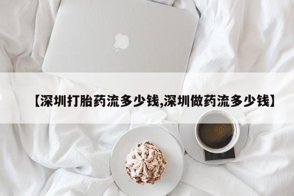 打胎药专卖打胎药专门卖店微信【深圳打胎药流多少钱,深圳做药流多少钱】