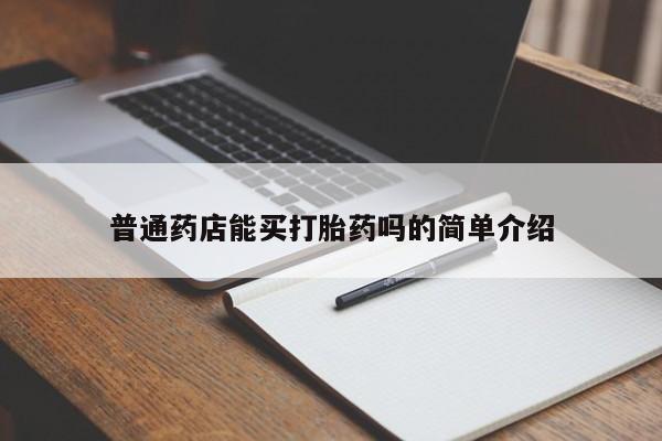 打胎药专卖打胎药专门卖店微信普通药店能买打胎药吗的简单介绍