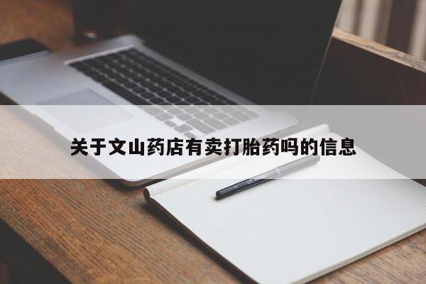 打胎药专卖打胎药专门卖店微信关于文山药店有卖打胎药吗的信息