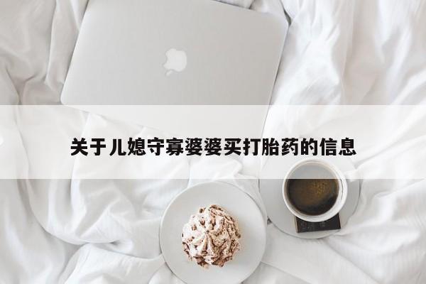 打胎药专卖打胎药专门卖店微信关于儿媳守寡婆婆买打胎药的信息