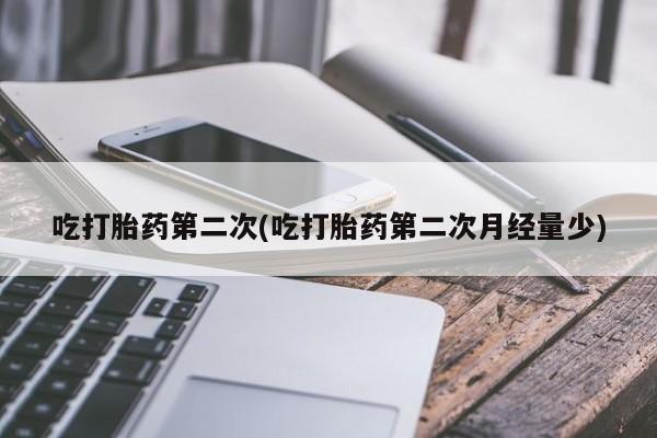 打胎药专卖打胎药专门卖店微信吃打胎药第二次(吃打胎药第二次月经量少)