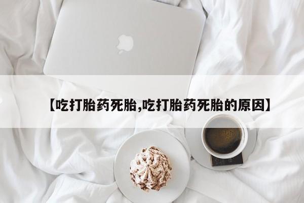 打胎药专卖打胎药专门卖店微信【吃打胎药死胎,吃打胎药死胎的原因】