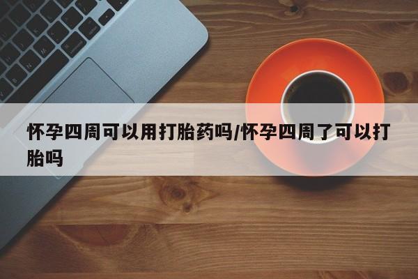 打胎药专卖打胎药专门卖店微信怀孕四周可以用打胎药吗/怀孕四周了可以打胎吗