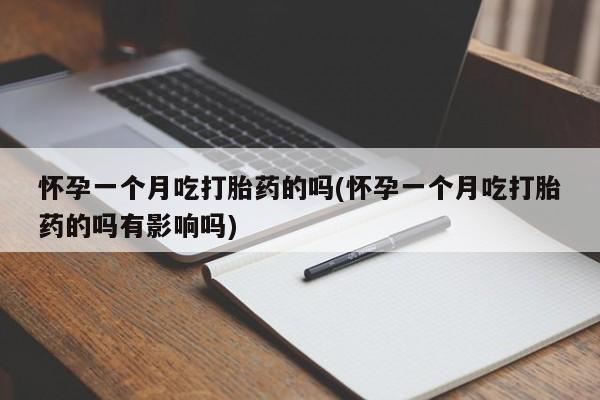 打胎药专卖打胎药专门卖店微信怀孕一个月吃打胎药的吗(怀孕一个月吃打胎药的吗有影响吗)