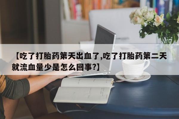打胎药专卖打胎药专门卖店微信【吃了打胎药第天出血了,吃了打胎药第二天就流血量少是怎么回事?】