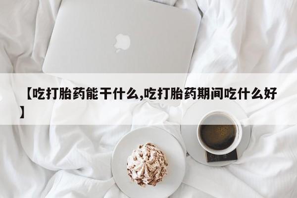 打胎药专卖打胎药专门卖店微信【吃打胎药能干什么,吃打胎药期间吃什么好】