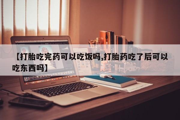 打胎药专卖打胎药专门卖店微信【打胎吃完药可以吃饭吗,打胎药吃了后可以吃东西吗】